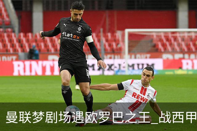 曼联梦剧场遇欧罗巴之王 战西甲队3连杀有戏?